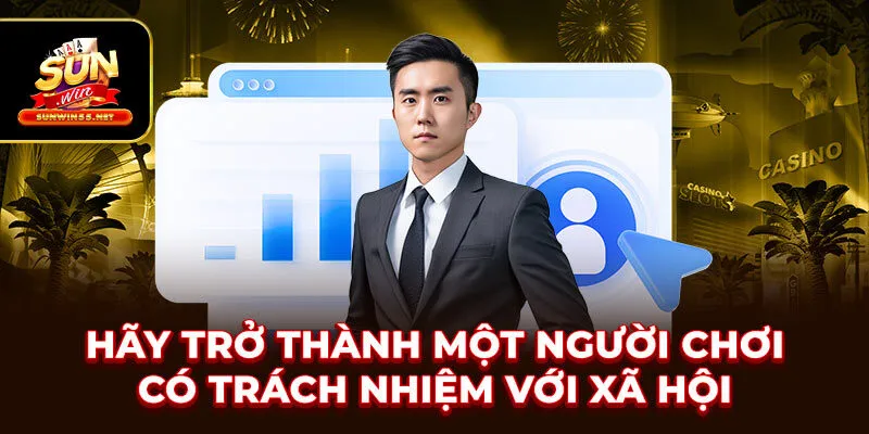 Hãy trở thành một người chơi có trách nhiệm với xã hội