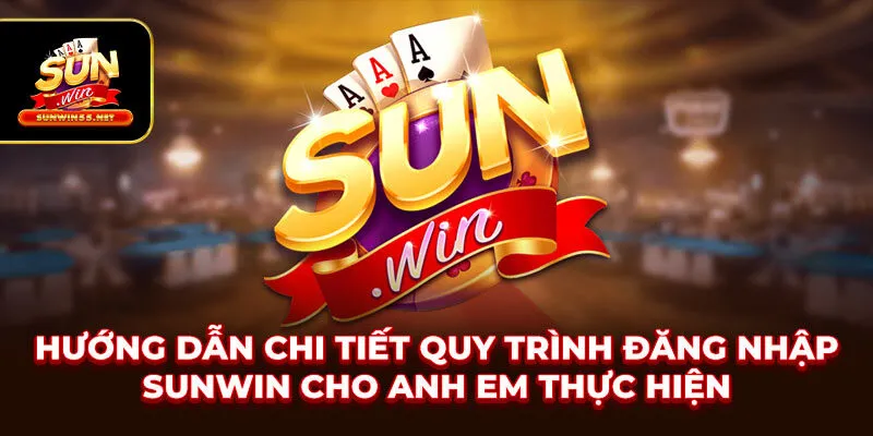 Hướng dẫn chi tiết quy trình đăng nhập SUNWIN cho anh em thực hiện