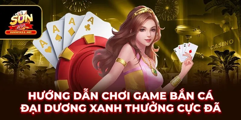 Hướng Dẫn Chơi Game Bắn Cá Đại Dương Xanh Thưởng Cực Đã