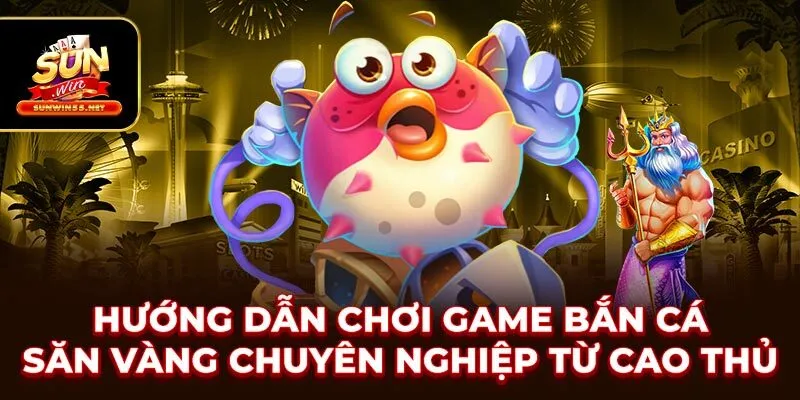 Hướng Dẫn Chơi Game Bắn Cá Săn Vàng Chuyên Nghiệp Từ Cao Thủ