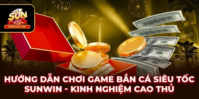 Hướng Dẫn Chơi Game Bắn Cá Siêu Tốc SUNWIN - Kinh Nghiệm Cao Thủ