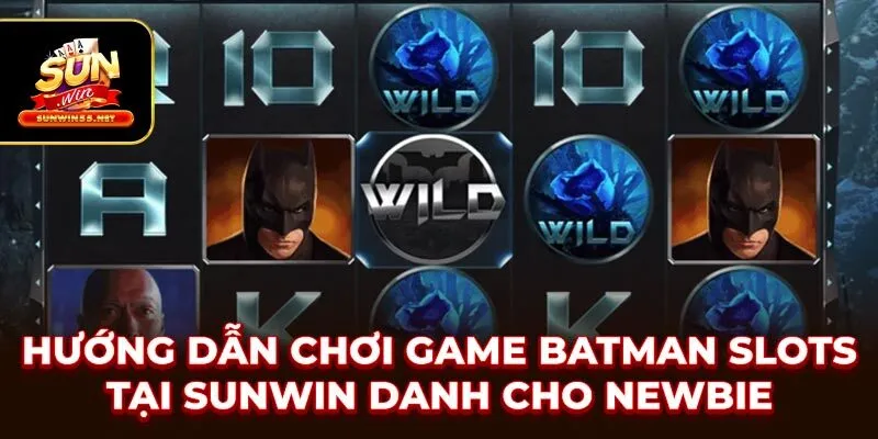 Hướng Dẫn Chơi Game Batman Slots Tại SUNWIN Danh Cho Newbie