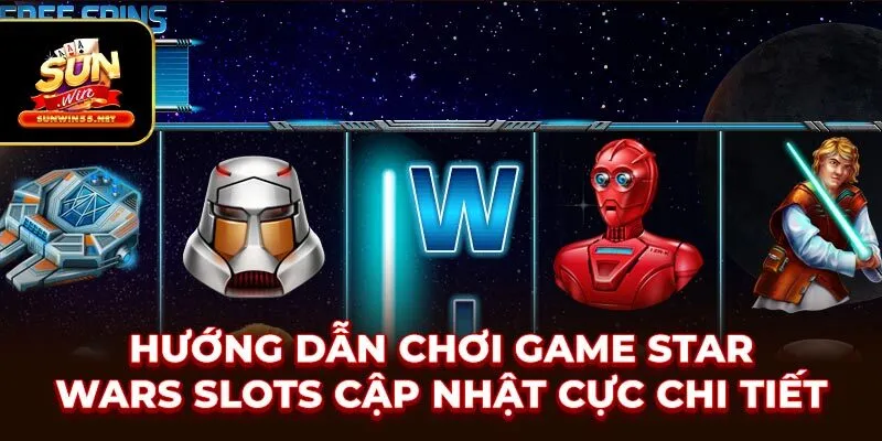 Hướng Dẫn Chơi Game Star Wars Slots - Cập nhật cực chi tiết