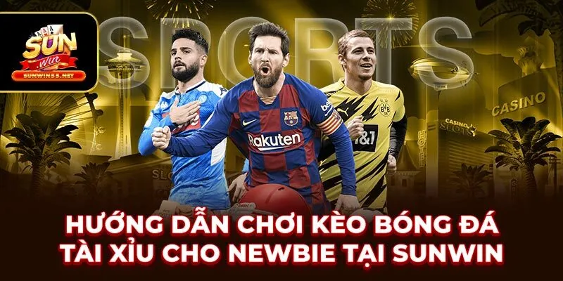 Hướng Dẫn Chơi Kèo Bóng Đá Tài Xỉu Cho Newbie Tại SUNWIN