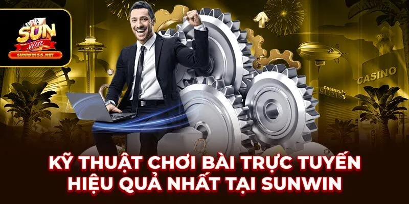 Kỹ Thuật Chơi Bài Trực Tuyến Hiệu Quả Nhất Tại SUNWIN