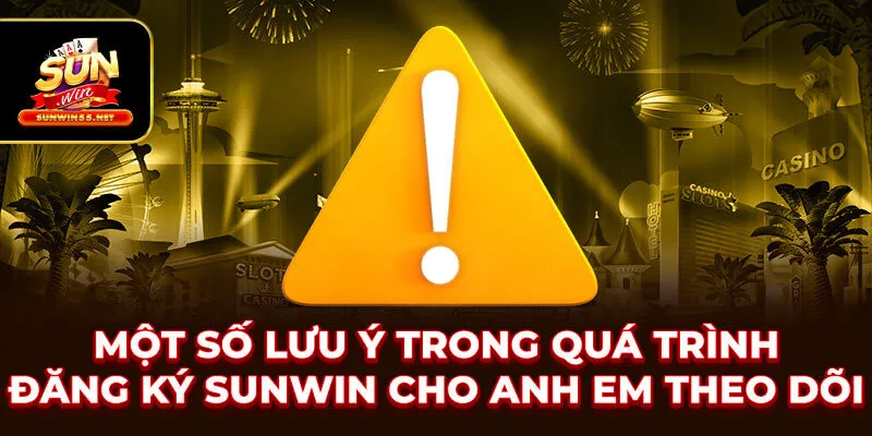 Một số lưu ý trong quá trình đăng ký SUNWIN cho anh em theo dõi