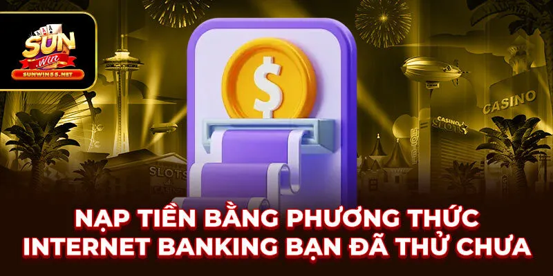 Nạp tiền bằng phương thức internet banking bạn đã thử chưa