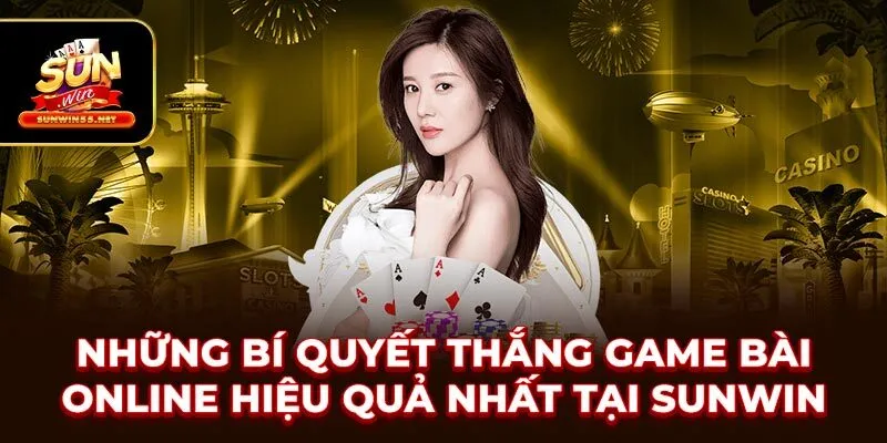 Những bí quyết thắng game bài online hiệu quả nhất tại SUNWIN