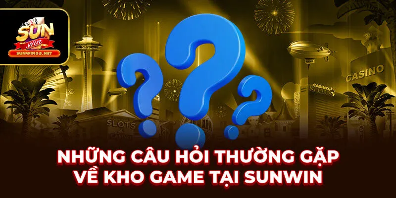 Những câu hỏi thường gặp về kho game tại SUNWIN