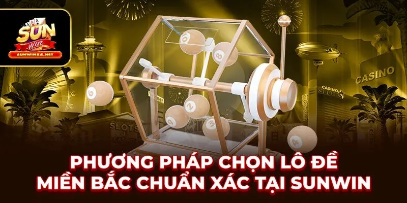 Phương Pháp Chọn Lô Đề Miền Bắc Chuẩn Xác Tại SUNWIN