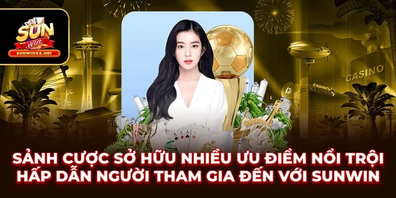 Sảnh cược sở hữu nhiều ưu điểm nổi trội hấp dẫn người tham gia đến với SUNWIN